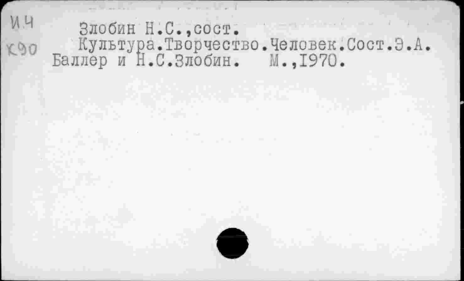 ﻿Злобин Н.С.,сост.
Культура.Творчество.Человек.Сост.Э.А.
Баллер и Н.С.Злобин. М.,1970.